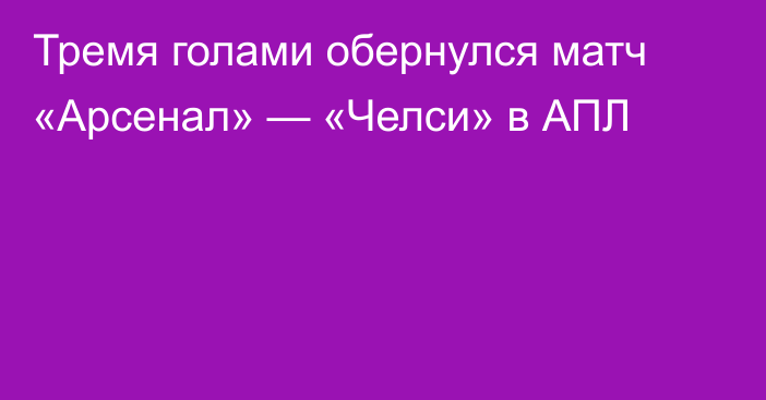 Тремя голами обернулся матч «Арсенал» — «Челси» в АПЛ