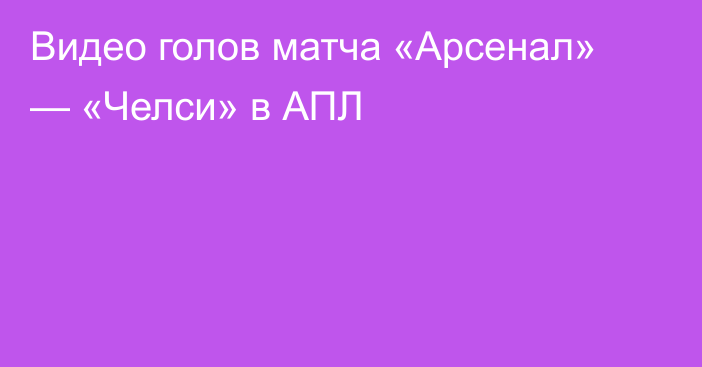 Видео голов матча «Арсенал» — «Челси» в АПЛ