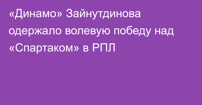 «Динамо» Зайнутдинова одержало волевую победу над «Спартаком» в РПЛ