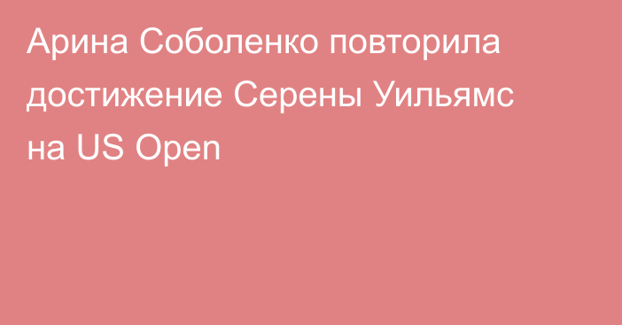Арина Соболенко повторила достижение Серены Уильямс на US Open