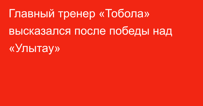 Главный тренер «Тобола» высказался после победы над «Улытау»