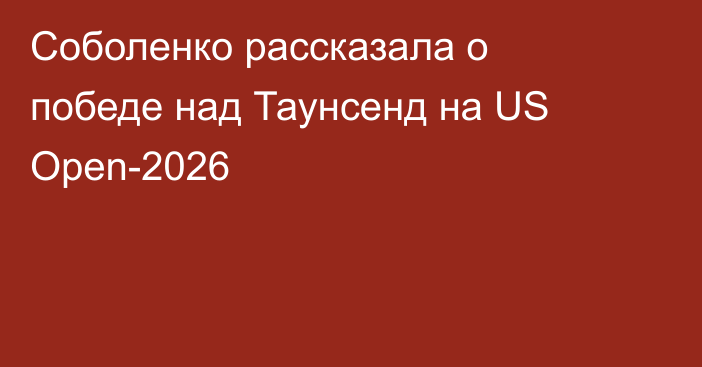 Соболенко рассказала о победе над Таунсенд на US Open-2026