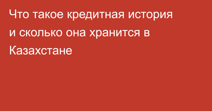 Что такое кредитная история и сколько она хранится в Казахстане