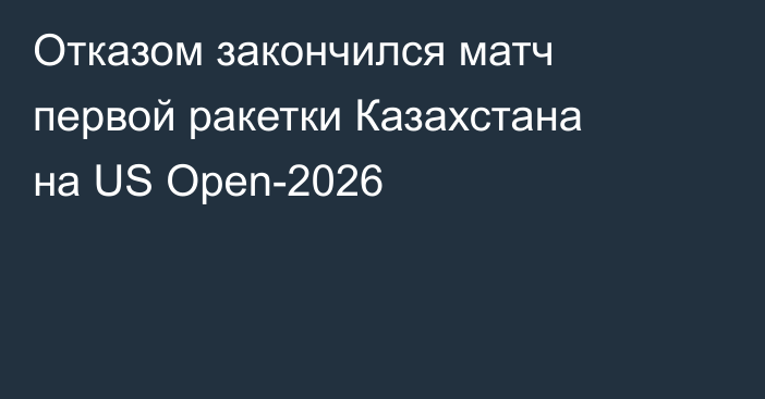 Отказом закончился матч первой ракетки Казахстана на US Open-2026