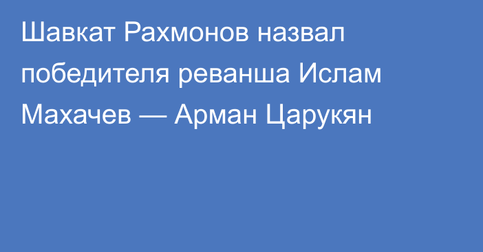 Шавкат Рахмонов назвал победителя реванша Ислам Махачев — Арман Царукян