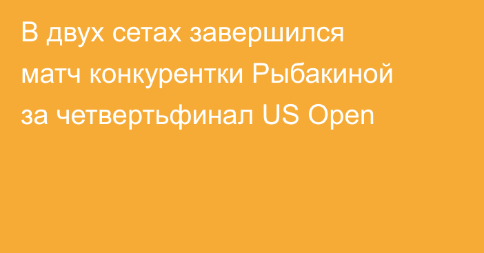 В двух сетах завершился матч конкурентки Рыбакиной за четвертьфинал US Open