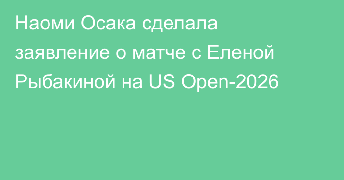 Наоми Осака сделала заявление о матче с Еленой Рыбакиной на US Open-2026