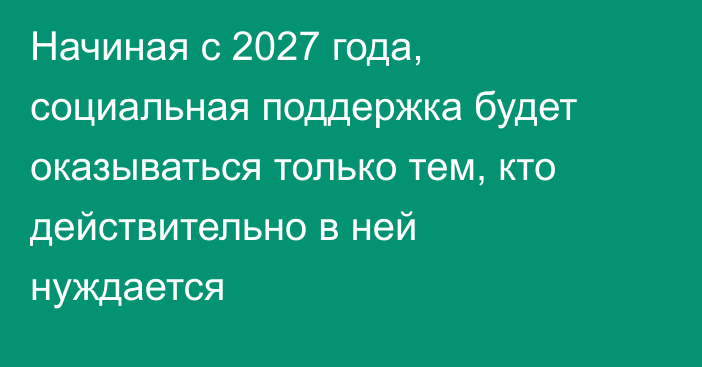 Начиная с 2027 года, социальная поддержка будет оказываться только тем, кто действительно в ней нуждается