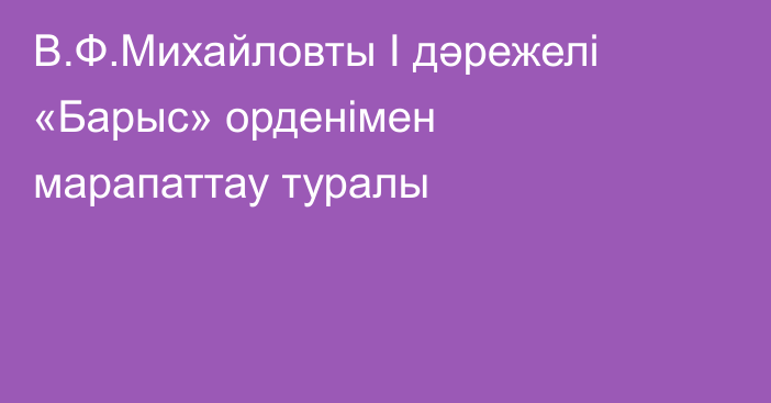 В.Ф.Михайловты І дәрежелі «Барыс» орденімен  марапаттау туралы