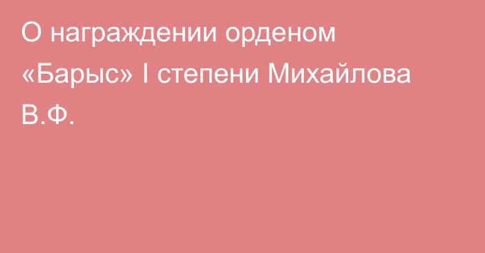 О награждении орденом «Барыс» І степени Михайлова В.Ф.