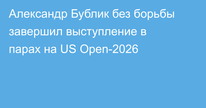 Александр Бублик без борьбы завершил выступление в парах на US Open-2026