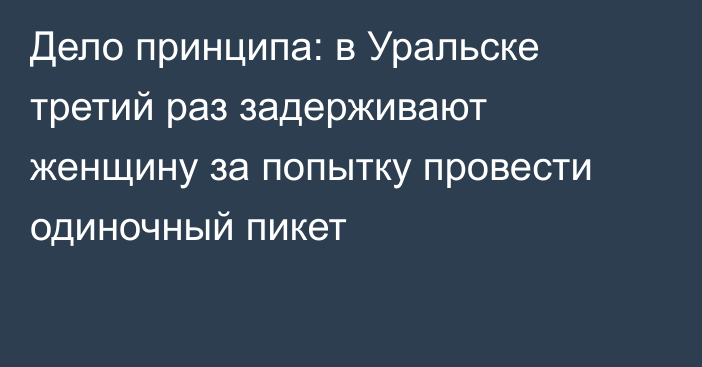 Дело принципа: в Уральске третий раз задерживают женщину за попытку провести одиночный пикет
