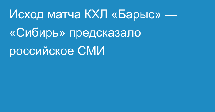 Исход матча КХЛ «Барыс» — «Сибирь» предсказало российское СМИ