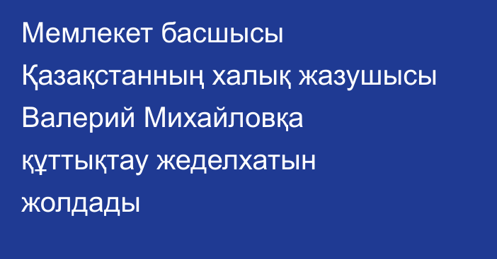 Мемлекет басшысы Қазақстанның халық жазушысы Валерий Михайловқа құттықтау жеделхатын жолдады