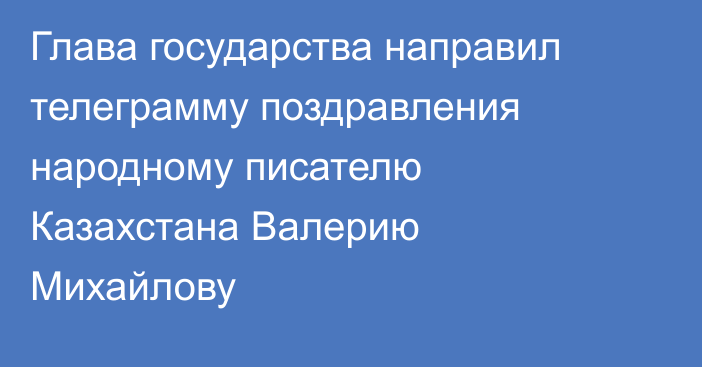 Глава государства направил телеграмму поздравления народному писателю Казахстана Валерию Михайлову