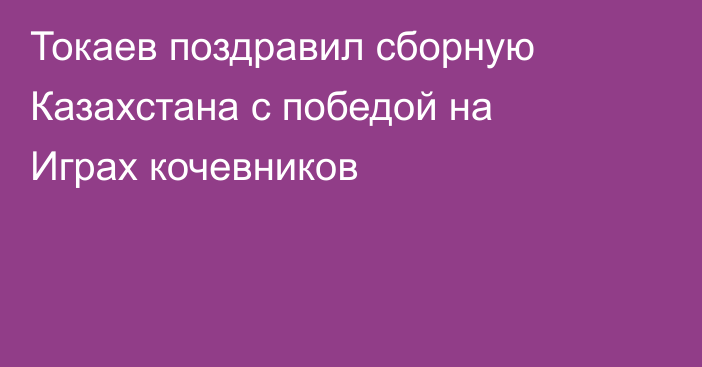 Токаев поздравил сборную Казахстана с победой на Играх кочевников