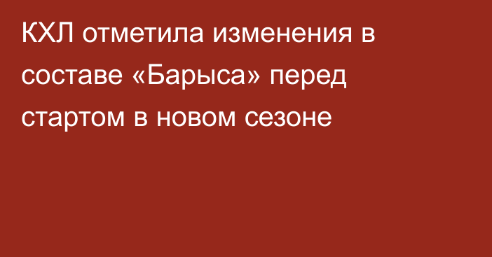 КХЛ отметила изменения в составе «Барыса» перед стартом в новом сезоне
