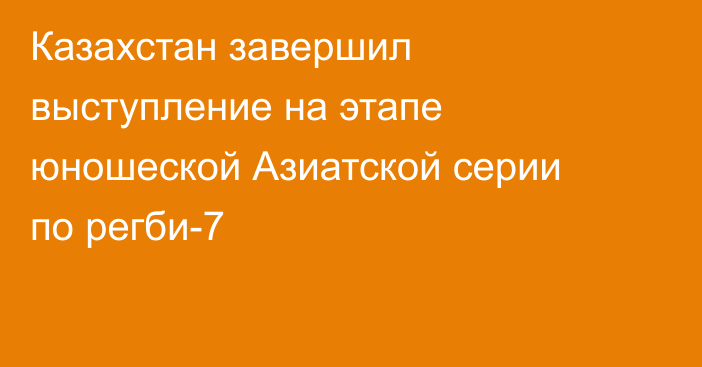 Казахстан завершил выступление на этапе юношеской Азиатской серии по регби-7