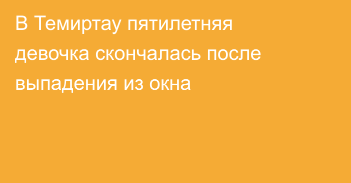 В Темиртау пятилетняя девочка скончалась после выпадения из окна