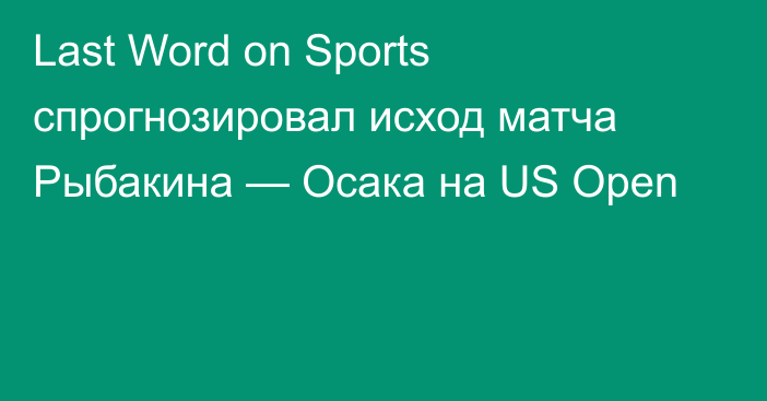 Last Word on Sports спрогнозировал исход матча Рыбакина — Осака на US Open