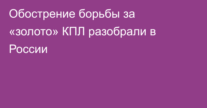 Обострение борьбы за «золото» КПЛ разобрали в России