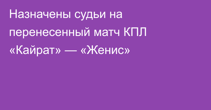 Назначены судьи на перенесенный матч КПЛ «Кайрат» — «Женис»