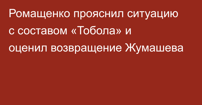Ромащенко прояснил ситуацию с составом «Тобола» и оценил возвращение Жумашева