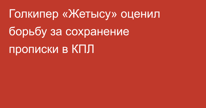 Голкипер «Жетысу» оценил борьбу за сохранение прописки в КПЛ