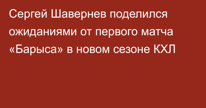 Сергей Шавернев поделился ожиданиями от первого матча «Барыса» в новом сезоне КХЛ