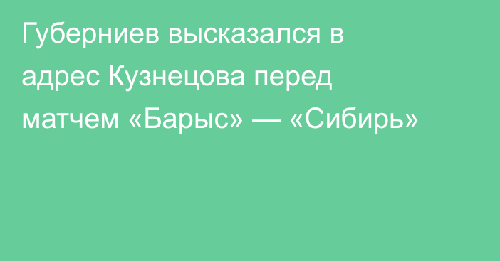 Губерниев высказался в адрес Кузнецова перед матчем «Барыс» — «Сибирь»
