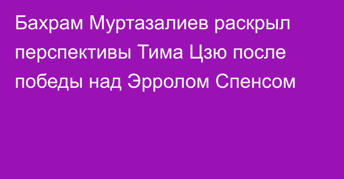 Бахрам Муртазалиев раскрыл перспективы Тима Цзю после победы над Эрролом Спенсом