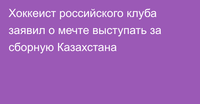 Хоккеист российского клуба заявил о мечте выступать за сборную Казахстана