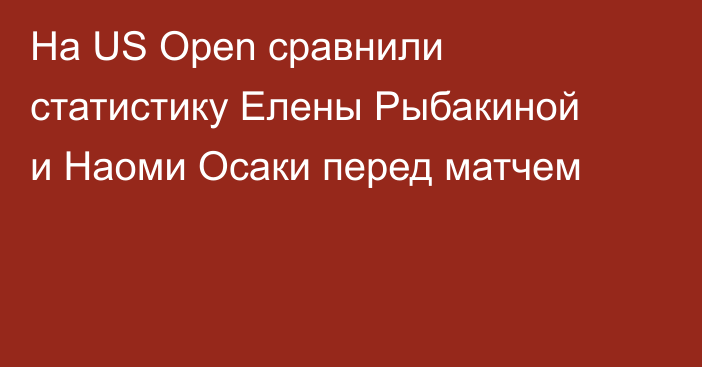 На US Open сравнили статистику Елены Рыбакиной и Наоми Осаки перед матчем