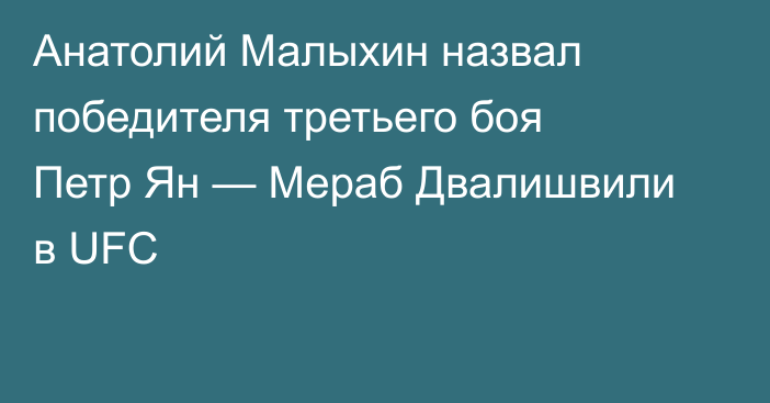 Анатолий Малыхин назвал победителя третьего боя Петр Ян — Мераб Двалишвили в UFC