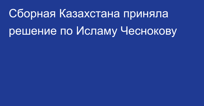 Сборная Казахстана приняла решение по Исламу Чеснокову