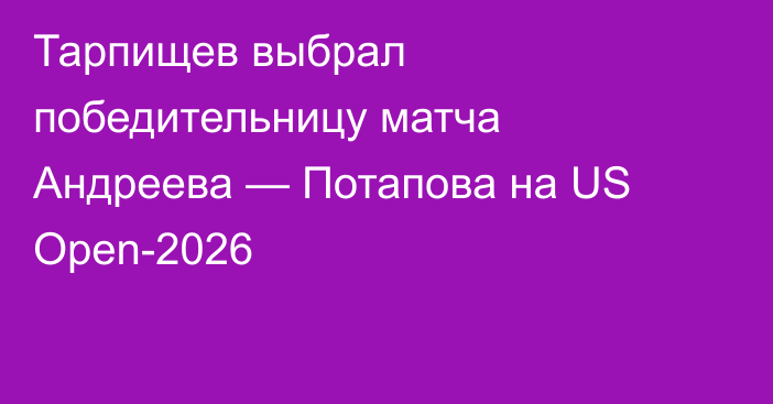 Тарпищев выбрал победительницу матча Андреева — Потапова на US Open-2026