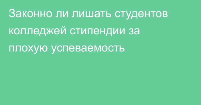 Законно ли лишать студентов колледжей стипендии за плохую успеваемость