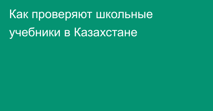 Как проверяют школьные учебники в Казахстане