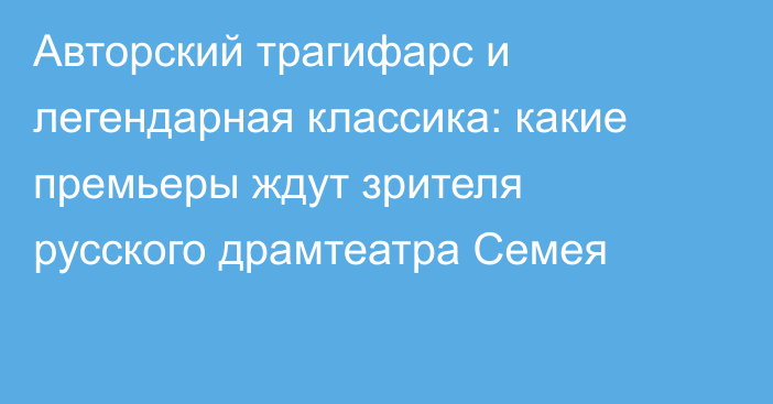 Авторский трагифарс и легендарная классика: какие премьеры ждут зрителя русского драмтеатра Семея