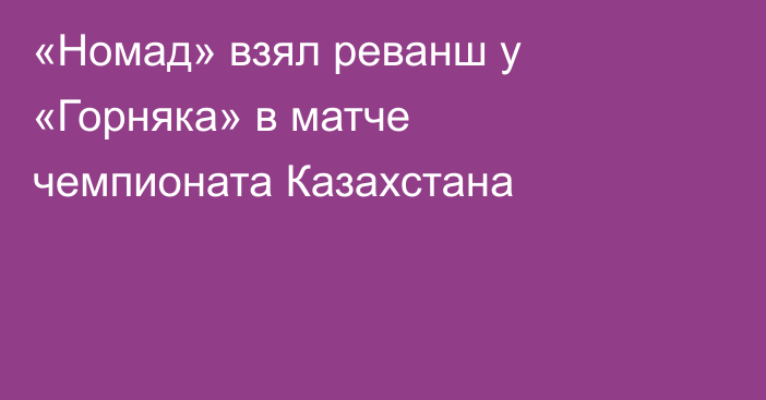 «Номад» взял реванш у «Горняка» в матче чемпионата Казахстана