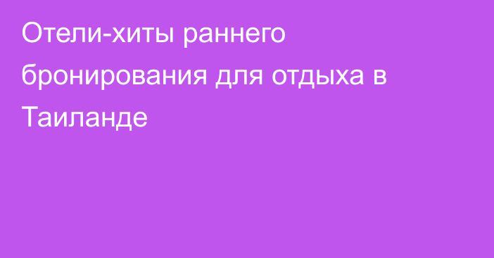Отели-хиты раннего бронирования для отдыха в Таиланде