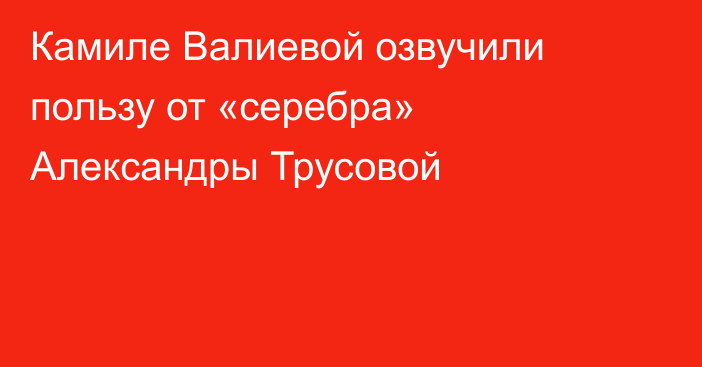 Камиле Валиевой озвучили пользу от «серебра» Александры Трусовой