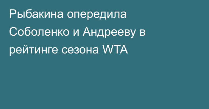 Рыбакина опередила Соболенко и Андрееву в рейтинге сезона WTA