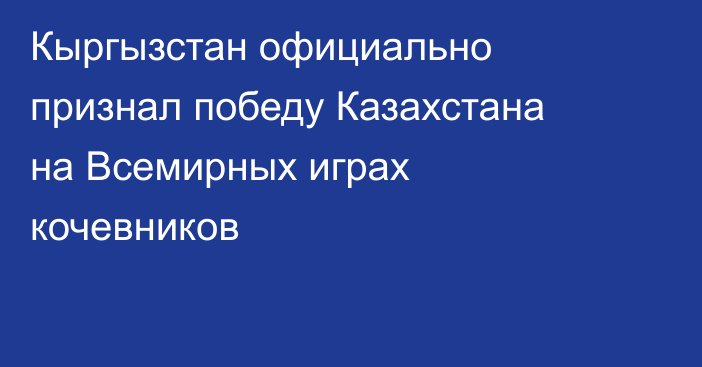 Кыргызстан официально признал победу Казахстана на Всемирных играх кочевников