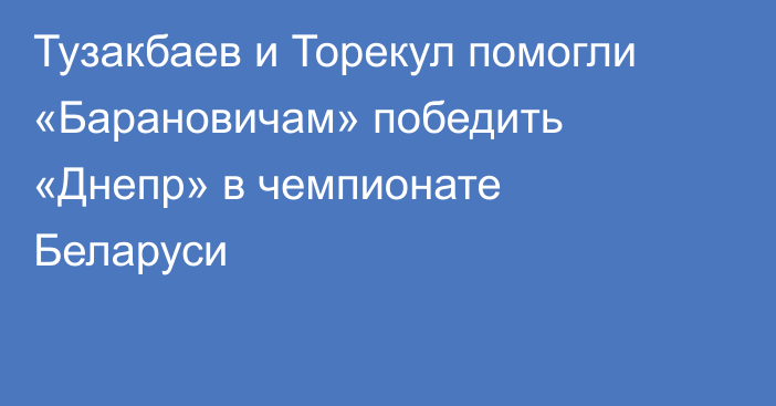 Тузакбаев и Торекул помогли «Барановичам» победить «Днепр» в чемпионате Беларуси