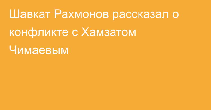 Шавкат Рахмонов рассказал о конфликте с Хамзатом Чимаевым