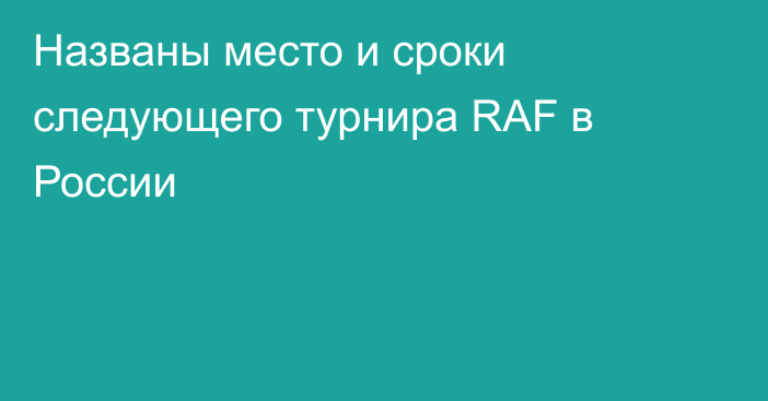 Названы место и сроки следующего турнира RAF в России