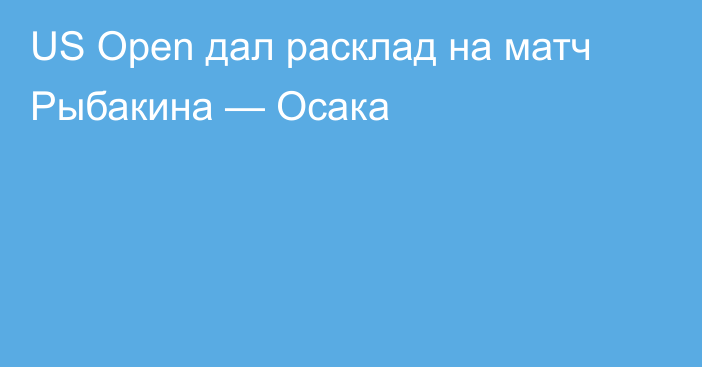 US Open дал расклад на матч Рыбакина — Осака
