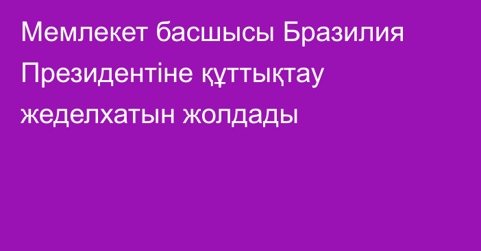 Мемлекет басшысы Бразилия Президентіне құттықтау жеделхатын жолдады