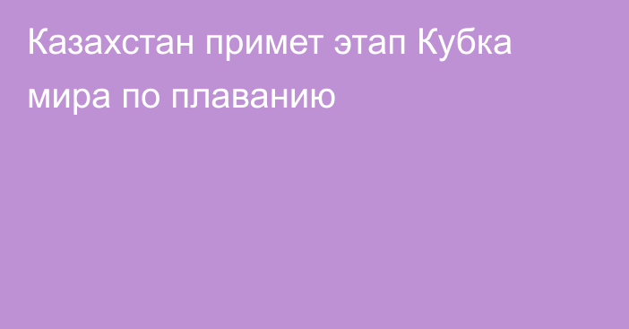 Казахстан примет этап Кубка мира по плаванию